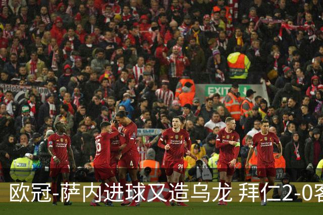 欧冠-萨内进球又造乌龙 拜仁2-0客胜国际米兰